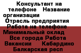 Консультант на телефоне › Название организации ­ Dimond Style › Отрасль предприятия ­ Работа на телефоне › Минимальный оклад ­ 1 - Все города Работа » Вакансии   . Кабардино-Балкарская респ.